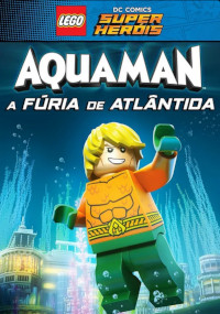 Lego: Aquaman - A Fúria de Atlântida (Lego DC Comics Super Heroes: Aquaman - Rage of Atlantis / LEGO DC Comics Super Heroes: Aquaman - Rage of Atlantis)